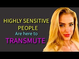 Highly Sensitive People are here to TRANSMUTE