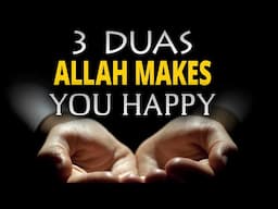 3 DUAS, ALLAH MAKES YOU HAPPY AGAIN