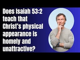 Does Isaiah 53:2 teach that Christ’s physical appearance is homely and unattractive?