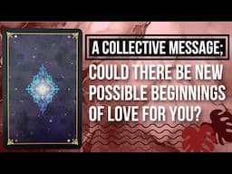 Could There Be New Possible Beginnings Of Love For You?🔮💅👀- Collective Message