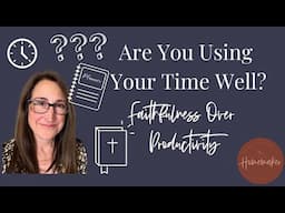The Best Use of Your Time as a Homemaker (Faithfulness Over Productivity)