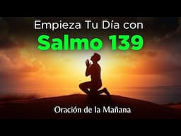 Salmo 139 ORACION de la MAÑANA Para Comenzar en el Diseño y Propósito de Dios