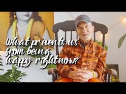 What prevents us from being happy right now?