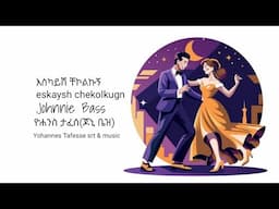 ዮሐንስ ታፈሰ(ጆኒ ቤዝ) - እስካይሽ ቸኮልኩኝ - Johnnie Bass - Eskaysh chekolkugn - @yohannestafesseartmusic