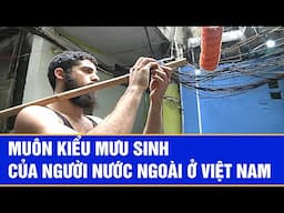 Muôn kiểu mưu sinh của người nước ngoài ở Việt Nam