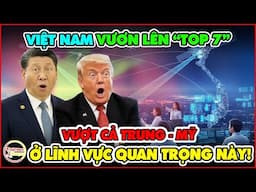 Mỹ - Trung Hoảng Hốt! Việt Nam Thành Công Gạt Bỏ 2 Siêu Cường Vươn Tên TOP 7 Lĩnh Vực Quan Trọng Này