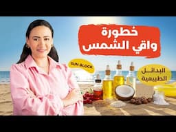 واقي الشمس أخطر مما نتخيل | هذه البدائل الطبيعة أفضل وآمنة تمامًا
