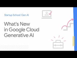 Startup School: Gen AI | What's New in Google Cloud Generative AI