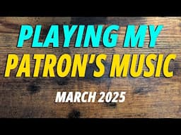 Playing My Patron's Music (March 2025)