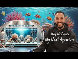 Help Me Choose My Next Aquarium