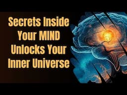 Secrets Inside Your MIND Unlocks Your Inner Universe