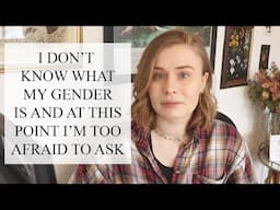 I don't know what my gender is and at this point I'm too afraid to ask