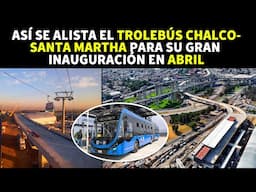 Así Se Alista El Trolebús Chalco-Santa Martha Para Su Gran Inauguración En Abril
