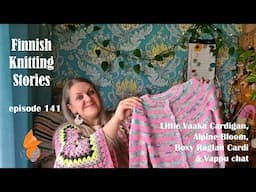 Finnish Knitting Stories - Episode 141 - Little Vaaka, Alpine Bloom, Boxy Raglan Cardi & Vappu Chat