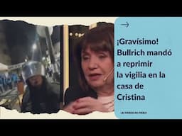 ¡GRAVÍSIMO! Bullrich MANDÓ A REPRIMIR al pueblo que hacía una vigilia en la casa de Cristina