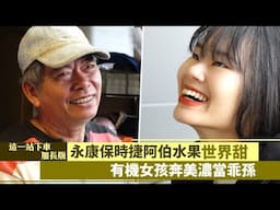 這一站下車加長版∣永康保時捷阿伯水果「世界甜」 有機女孩奔美濃當乖孫