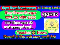 25  अप्रैल 2025 | शिक्षा विभाग की महत्वपूर्ण खबरें | Today Bihar Teacher👨‍🏫 Latest  News