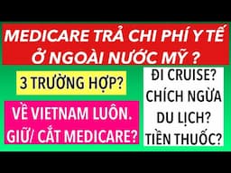 #875]MEDICARE TRẢ GÌ KHI RA KHỎI MỸ? 3 TRƯỜNG HỢP?CHÍCH NGỪA DU LỊCH?VỀ VIETNAM Ở_ GIỮ/CẮT MEDICARE?