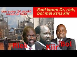 caa cueer 14 Liɛth käp kä Melut oil field.  Rɔal dr riek and kiir kɛɛ bol mël ko̠r ɛn te thi̠n