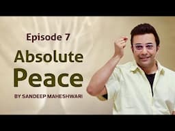 Episode 7 - Absolute Peace By Sandeep Maheshwari