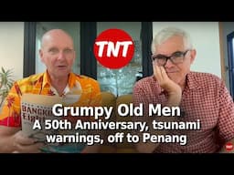 Grumpy Old Men - A 50th Anniversary, tsunami warnings, off to Penang