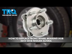 How to Replace Front Wheel Bearings & Hubs 2012-2018 Nissan Altima