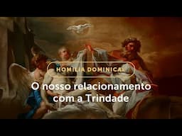 Homilia Dominical | Nosso relacionamento com a Trindade Santa (Solenidade da Santíssima Trindade)