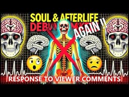 The Soul and Afterlife Debunked…. Again ! Response to Viewer Comments