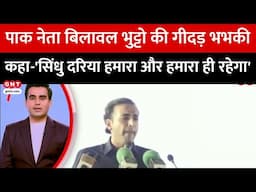 Sindhu जल समझौता रोकने पर बौखलाया Pakistan, नेता Bilawal Bhutto ने दी गीदड़भभकी, जानें क्या कहा