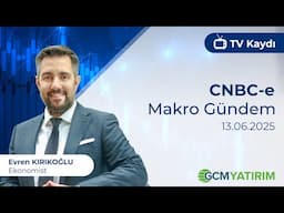 13.06.2025 - CNBC-e - Makro Gündem - GCM Yatırım Ekonomisti Evren Kırıkoğlu