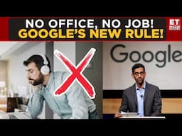 Google Ends Remote Work: Work from Office or You're Fired! | Sundar Pichai | Business News | ET Now