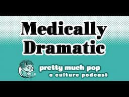 Pretty Much Pop #197: Medically Dramatic