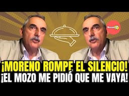 ¡MORENO ROMPE EL SILENCIO! ¡EL MOZO ME PIDIÓ QUE ME VAYA!