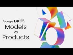 Google I/O 25 - Models vs Products