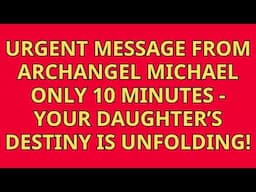 Urgent Message from Archangel Michael Only 10 Minutes—Your Daughter’s Destiny Is Unfolding!