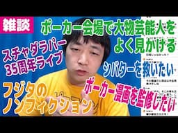 【雑談】ポーカー会場で大物芸能人をよく見かける・フジタのノンフィクション感想・スチャダラパー35周年ライブ・シバターを救いたい・ポーカー漫画を監修したい【ピョコタン】