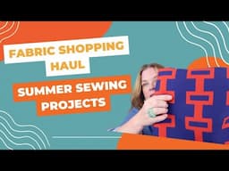 Fabric Shopping Haul: Summer Sewing Projects