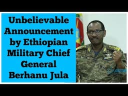 Unbelievable Announcement by Ethiopian Military Chief General Birhanu Jula