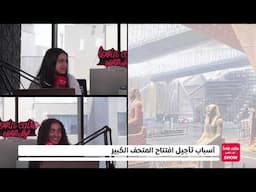 أسباب تأجيل افتتاح المتحف الكبير