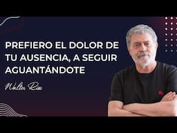 Prefiero el dolor de tu ausencia, a seguir aguantándote - Walter Riso