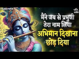 Maine Jab Se Prabhu Ji Tera Naam Liya - Krishna Bhajan | Bhajan Songs | Abhiman Dikhana Chhod Diya