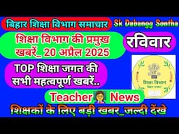 20 अप्रैल 2025 | शिक्षा विभाग की महत्वपूर्ण खबरें | Today Bihar Teacher👨‍🏫 Latest  News