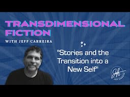 "Stories and the Transition into a New Self" - Transdimensional Fiction with Jeff Carreira