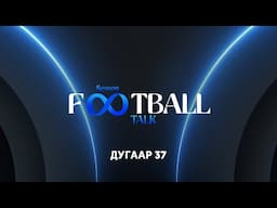 Football Talk | Дугаар 37