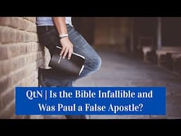 QtN | Is the Bible Infallible and Was Paul a False Apostle?
