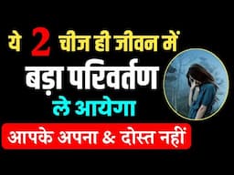 ये 2 चीज ही जीवन मे बड़ा परिवर्तन ले आएगा , आपके अपना और दोस्त नहीं