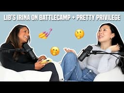107. LIB’s Irina on Battle Camp + Pretty Privilege Problems