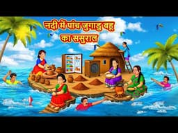 नदी में पांच जुगाड़ू बहू का ससुराल | Stories in Hindi | Moral Stories | Bedtime Stories | Hindi