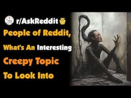 People Of Reddit, What's An Interesting Creepy Topic To Look Into?