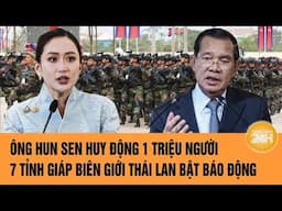 Ông Hun Sen huy động 1 triệu người, 7 tỉnh giáp biên giới Thái Lan bật báo động | Toàn cảnh 24h